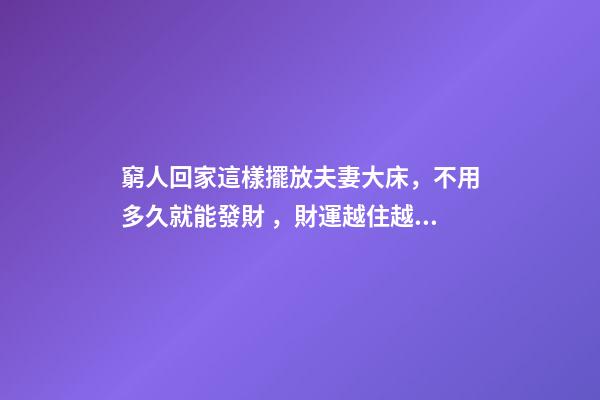 窮人回家這樣擺放夫妻大床，不用多久就能發財，財運越住越好